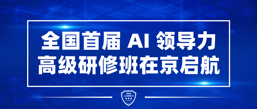 全国首届AI领导力高级研修班在京开班-AI领导力